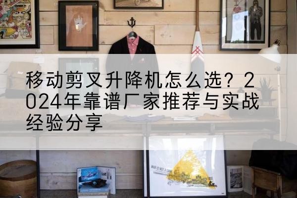 浔阳升降平台厂家推荐-移动剪叉升降机怎么选？2024年靠谱厂家推荐与实战经验分享