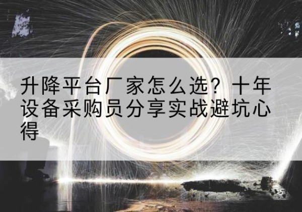 浔阳升降平台厂家-怎么选？十年设备采购员分享实战避坑心得