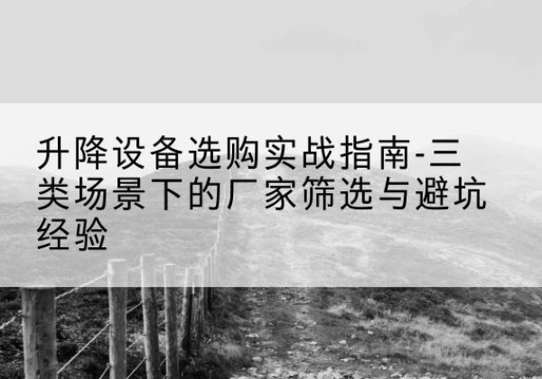 浔阳移动式升降机厂家推荐-升降设备选购实战指南-三类场景下的厂家筛选与避坑经验