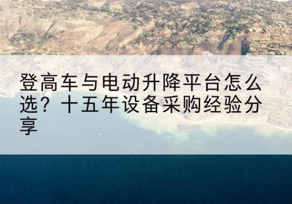 浔阳登高车厂家厂家-登高车与电动升降平台怎么选？十五年设备采购经验分享