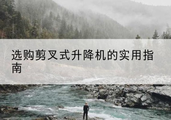 浔阳剪叉式升降机怎么选-选购剪叉式升降机的实用指南